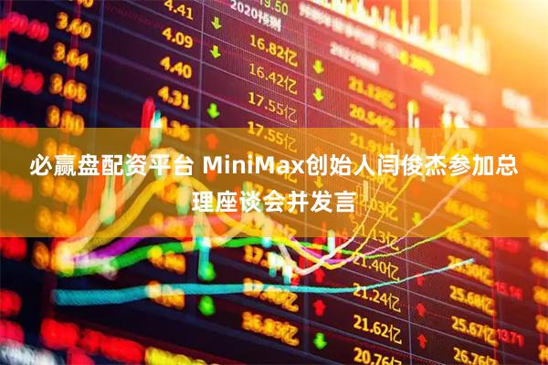 必赢盘配资平台 MiniMax创始人闫俊杰参加总理座谈会并发言