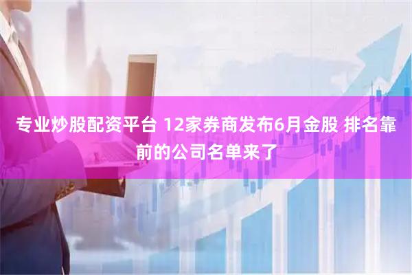 专业炒股配资平台 12家券商发布6月金股 排名靠前的公司名单来了