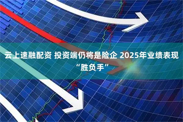 云上速融配资 投资端仍将是险企 2025年业绩表现“胜负手”
