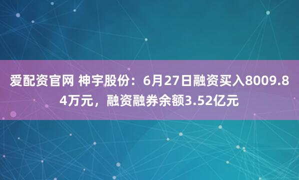 爱配资官网 神宇股份：6月27日融资买入8009.84万元，融资融券余额3.52亿元
