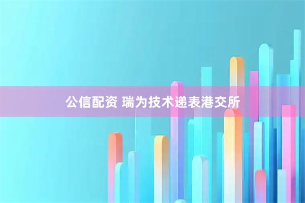 公信配资 瑞为技术递表港交所