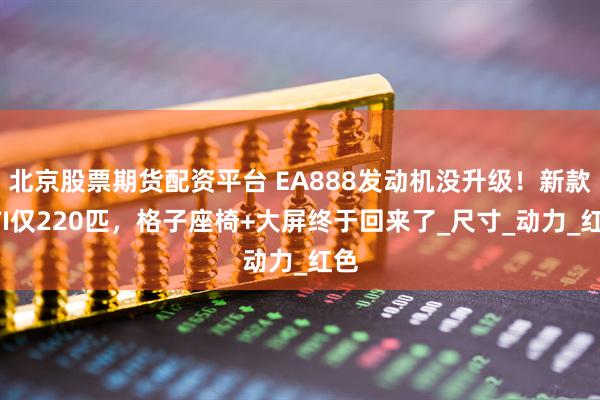 北京股票期货配资平台 EA888发动机没升级！新款GTI仅220匹，格子座椅+大屏终于回来了_尺寸_动力_红色