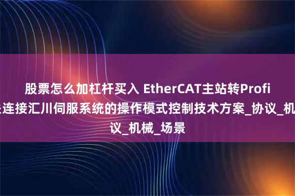股票怎么加杠杆买入 EtherCAT主站转Profinet网关连接汇川伺服系统的操作模式控制技术方案_协议_机械_场景