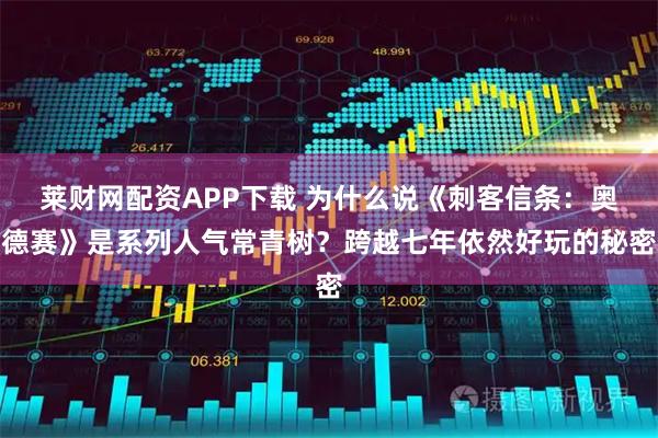 莱财网配资APP下载 为什么说《刺客信条：奥德赛》是系列人气常青树？跨越七年依然好玩的秘密